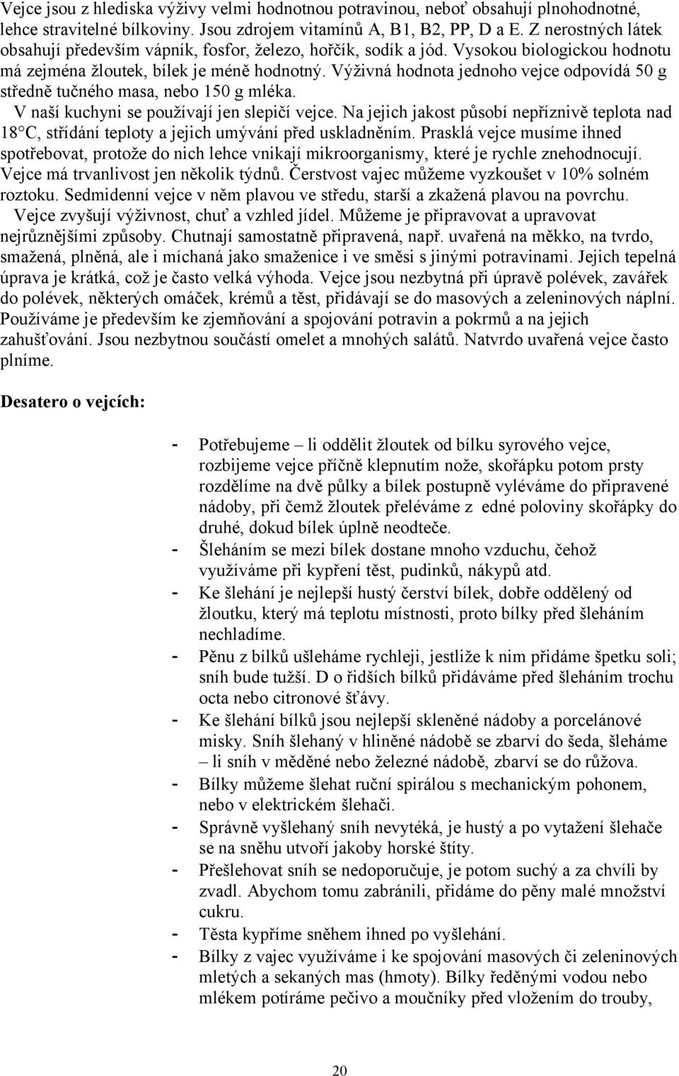 Výživná hodnota jednoho vejce odpovídá 50 g středně tučného masa, nebo 150 g mléka. V naší kuchyni se používají jen slepičí vejce.