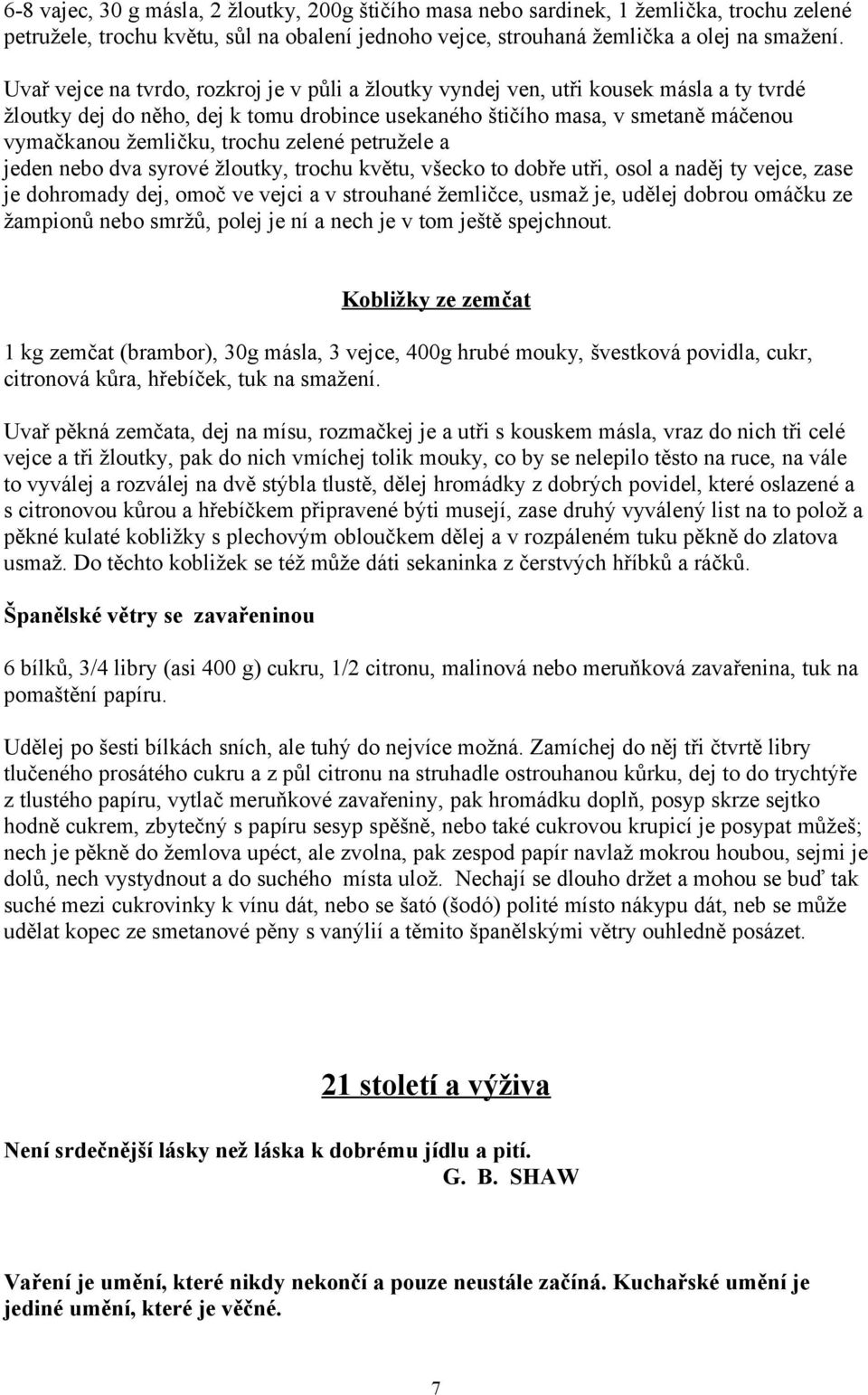 trochu zelené petružele a jeden nebo dva syrové žloutky, trochu květu, všecko to dobře utři, osol a naděj ty vejce, zase je dohromady dej, omoč ve vejci a v strouhané žemličce, usmaž je, udělej