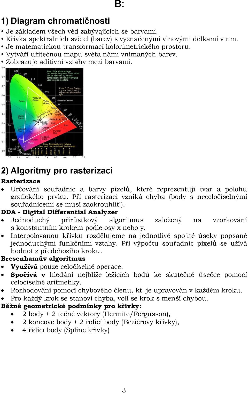 2) Algoritmy pro rasterizaci Rasterizace Určování souřadnic a barvy pixelů, které reprezentují tvar a polohu grafického prvku.