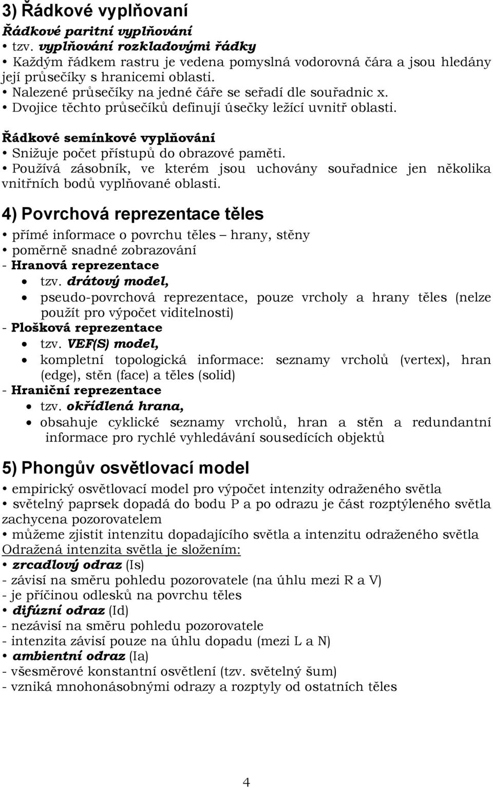 Používá zásobník, ve kterém jsou uchovány souřadnice jen několika vnitřních bodů vyplňované oblasti.