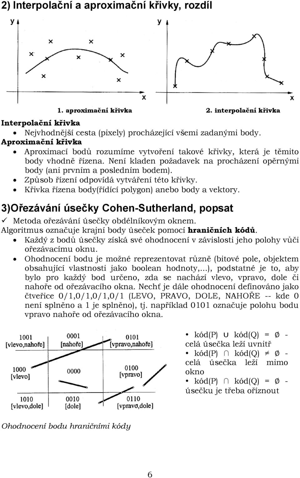 Způsob řízení odpovídá vytváření této křivky. Křivka řízena body(řídící polygon) anebo body a vektory. 3) Ořezávání úsečky Cohen-Sutherland, popsat Metoda ořezávání úsečky obdélníkovým oknem.