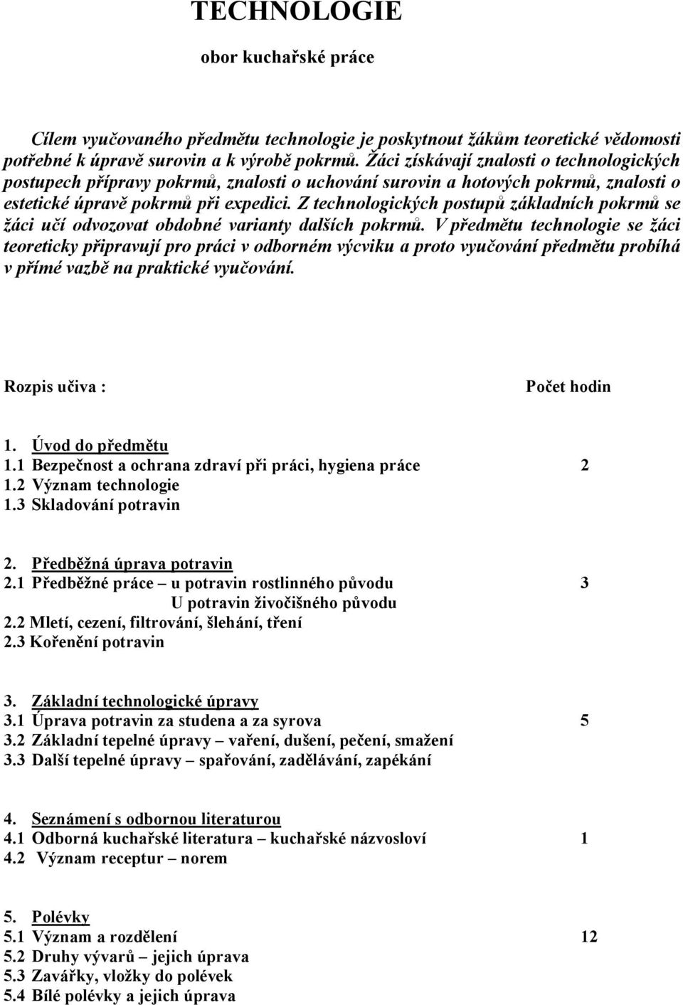 Z technologických postupů základních pokrmů se žáci učí odvozovat obdobné varianty dalších pokrmů.