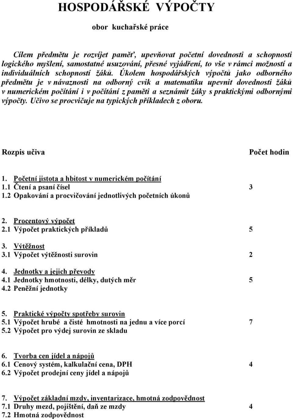 Úkolem hospodářských výpočtů jako odborného předmětu je v návaznosti na odborný cvik a matematiku upevnit dovednosti žáků v numerickém počítání i v počítání z paměti a seznámit žáky s praktickými