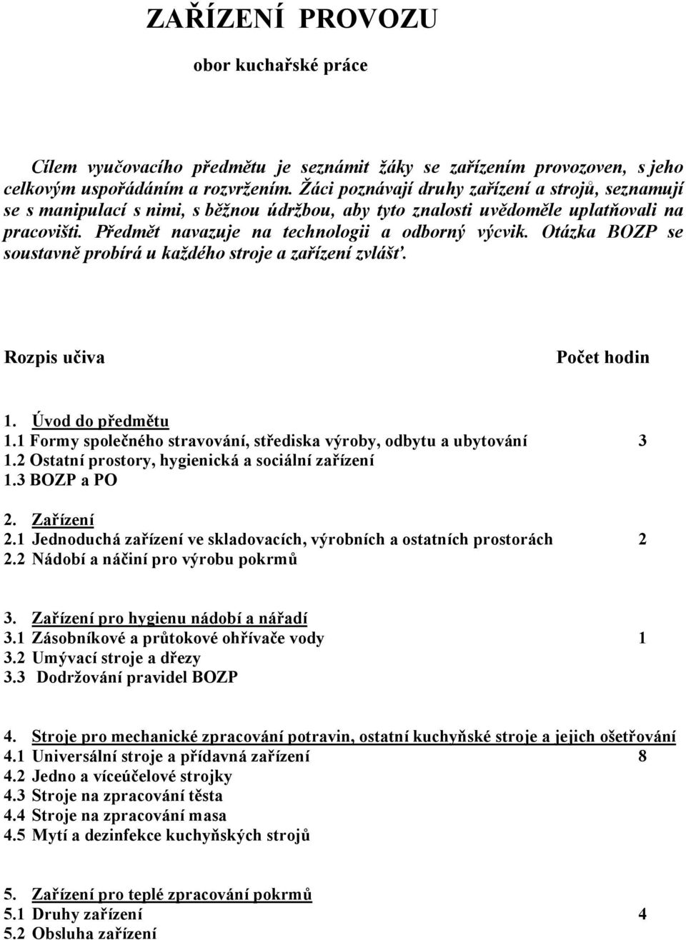 Otázka BOZP se soustavně probírá u každého stroje a zařízení zvlášť. Rozpis učiva Počet hodin 1. Úvod do předmětu 1.1 Formy společného stravování, střediska výroby, odbytu a ubytování 3 1.