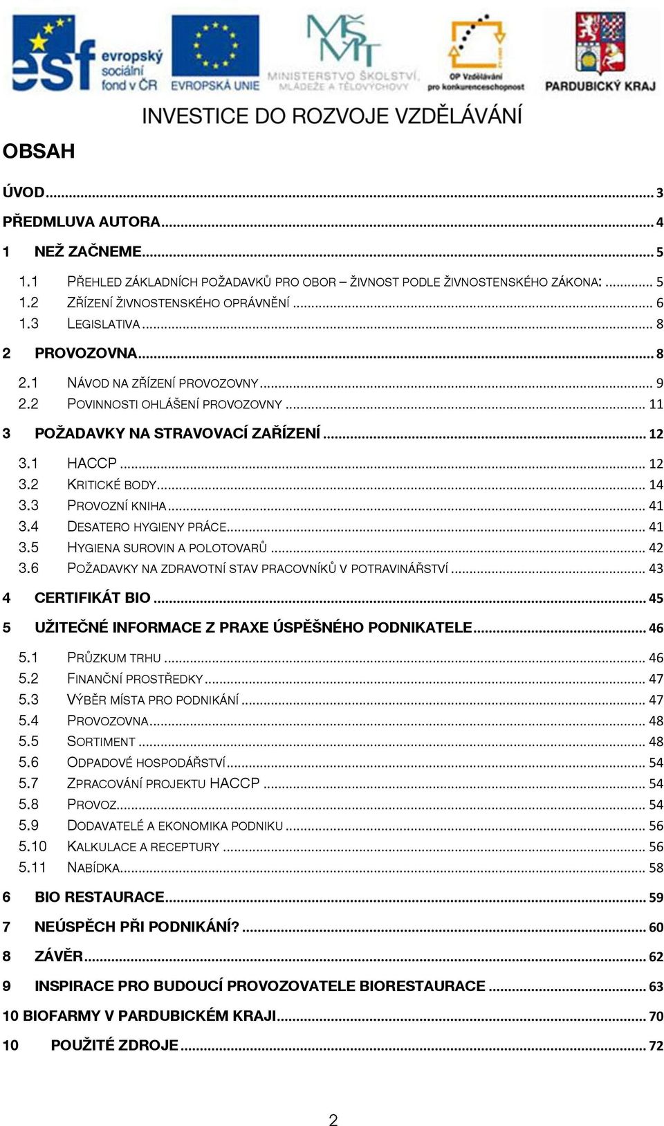 3 PROVOZNÍ KNIHA... 41 3.4 DESATERO HYGIENY PRÁCE... 41 3.5 HYGIENA SUROVIN A POLOTOVARŮ... 42 3.6 POŽADAVKY NA ZDRAVOTNÍ STAV PRACOVNÍKŮ V POTRAVINÁŘSTVÍ... 43 4 CERTIFIKÁT BIO.