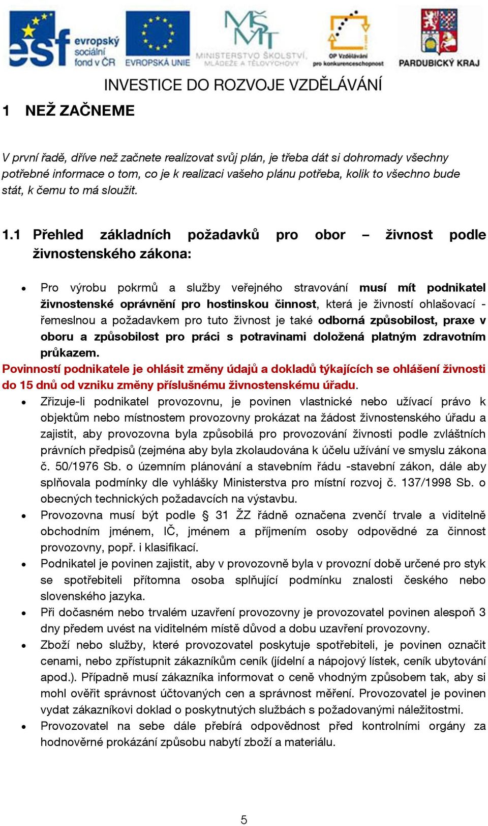 1 Přehled základních požadavků pro obor živnost podle živnostenského zákona: Pro výrobu pokrmů a služby veřejného stravování musí mít podnikatel živnostenské oprávnění pro hostinskou činnost, která