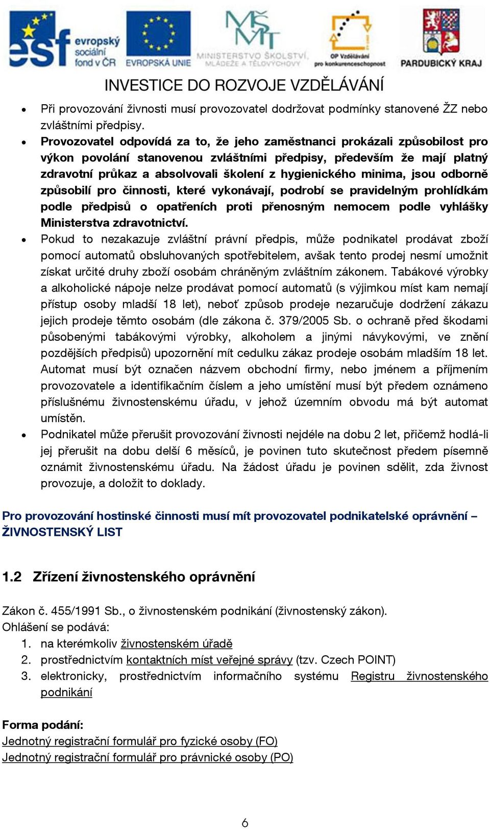 hygienického minima, jsou odborně způsobilí pro činnosti, které vykonávají, podrobí se pravidelným prohlídkám podle předpisů o opatřeních proti přenosným nemocem podle vyhlášky Ministerstva