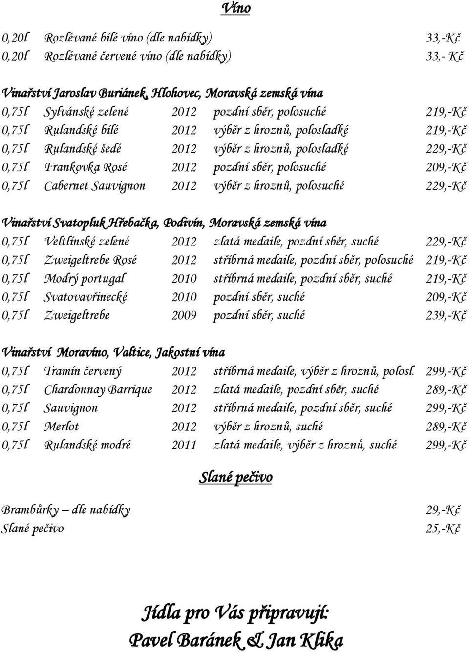 209,-Kč 0,75l Cabernet Sauvignon 2012 výběr z hroznů, polosuché 229,-Kč Vinařství Svatopluk Hřebačka, Podivín, Moravská zemská vína 0,75l Veltlínské zelené 2012 zlatá medaile, pozdní sběr, suché