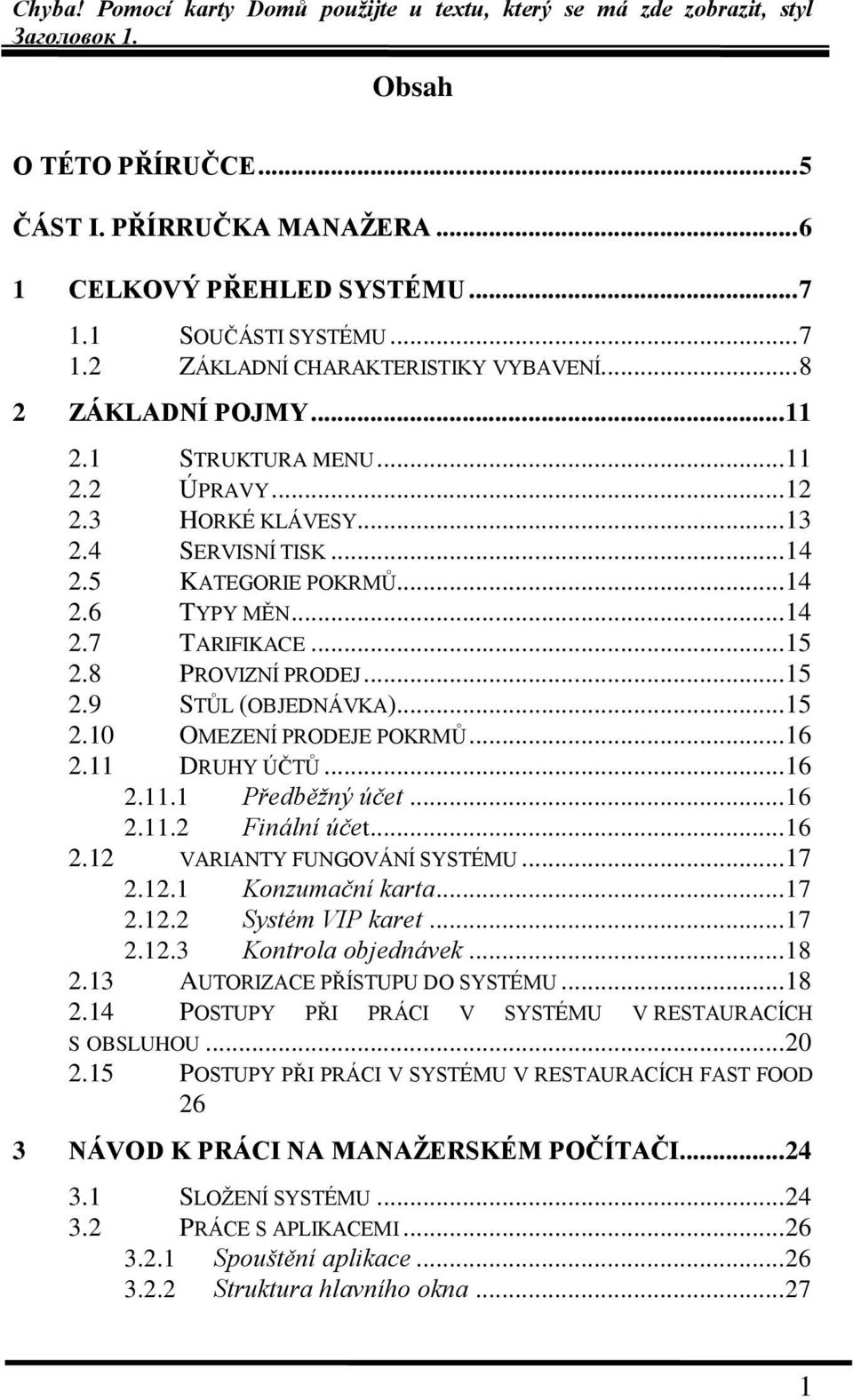 .. 15 2.10 OMEZENÍ PRODEJE POKRMŮ... 16 2.11 DRUHY ÚČTŮ... 16 2.11.1 Předběžný účet... 16 2.11.2 Finální účet... 16 2.12 VARIANTY FUNGOVÁNÍ SYSTÉMU... 17 2.12.1 Konzumační karta... 17 2.12.2 Systém VIP karet.