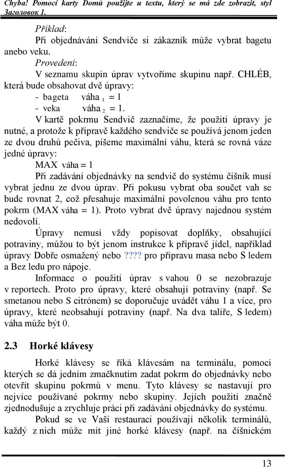 V kartě pokrmu Sendvič zaznačíme, ţe pouţití úpravy je nutné, a protoţe k přípravě kaţdého sendviče se pouţívá jenom jeden ze dvou druhů pečiva, píšeme maximální váhu, která se rovná váze jedné