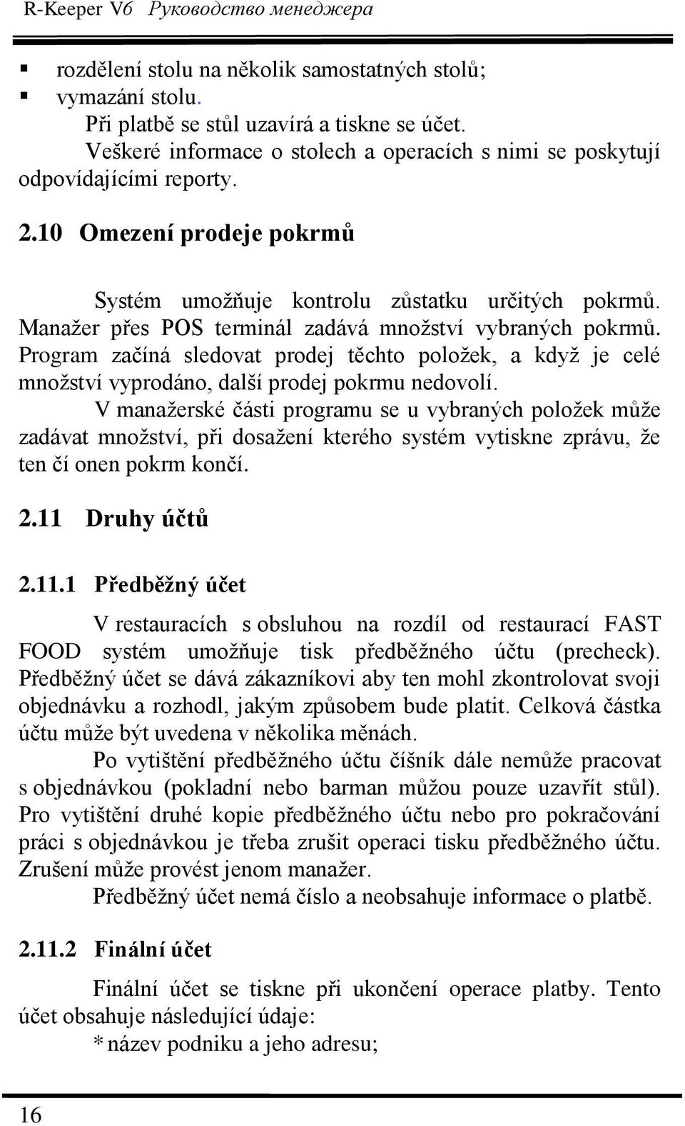 Manaţer přes POS terminál zadává mnoţství vybraných pokrmů. Program začíná sledovat prodej těchto poloţek, a kdyţ je celé mnoţství vyprodáno, další prodej pokrmu nedovolí.