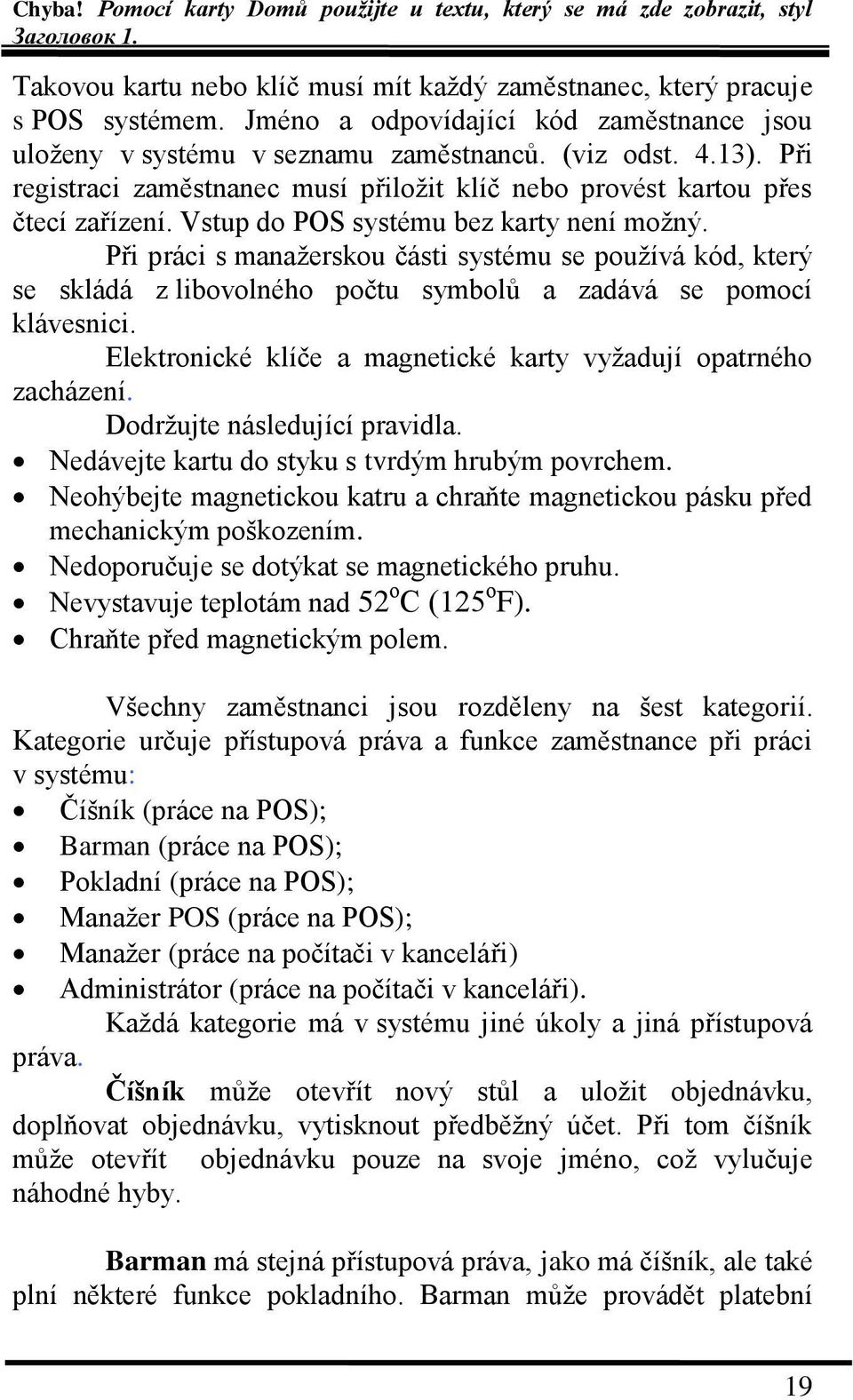 Při práci s manaţerskou části systému se pouţívá kód, který se skládá z libovolného počtu symbolů a zadává se pomocí klávesnici. Elektronické klíče a magnetické karty vyţadují opatrného zacházení.