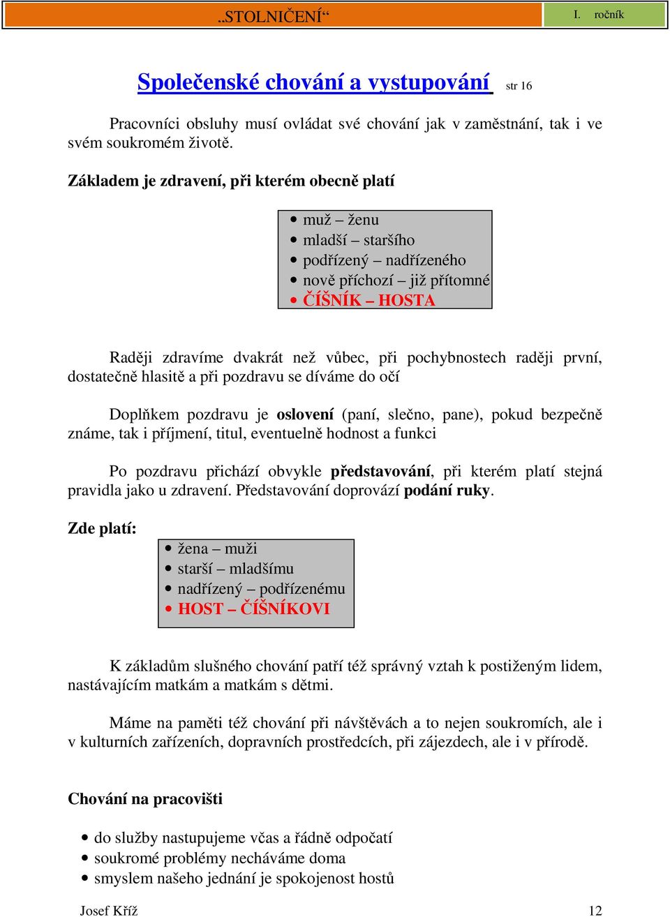 dostatečně hlasitě a při pozdravu se díváme do očí Doplňkem pozdravu je oslovení (paní, slečno, pane), pokud bezpečně známe, tak i příjmení, titul, eventuelně hodnost a funkci Po pozdravu přichází