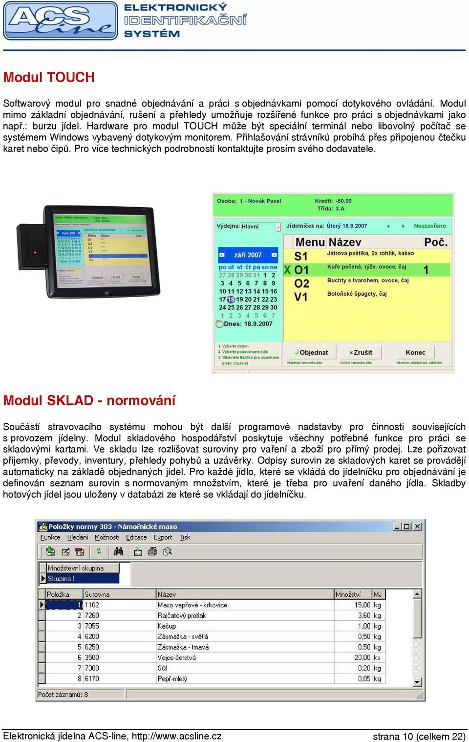 Hardware pro modul TOUCH může být speciální terminál nebo libovolný počítač se systémem Windows vybavený dotykovým monitorem. Přihlašování strávníků probíhá přes připojenou čtečku karet nebo čipů.