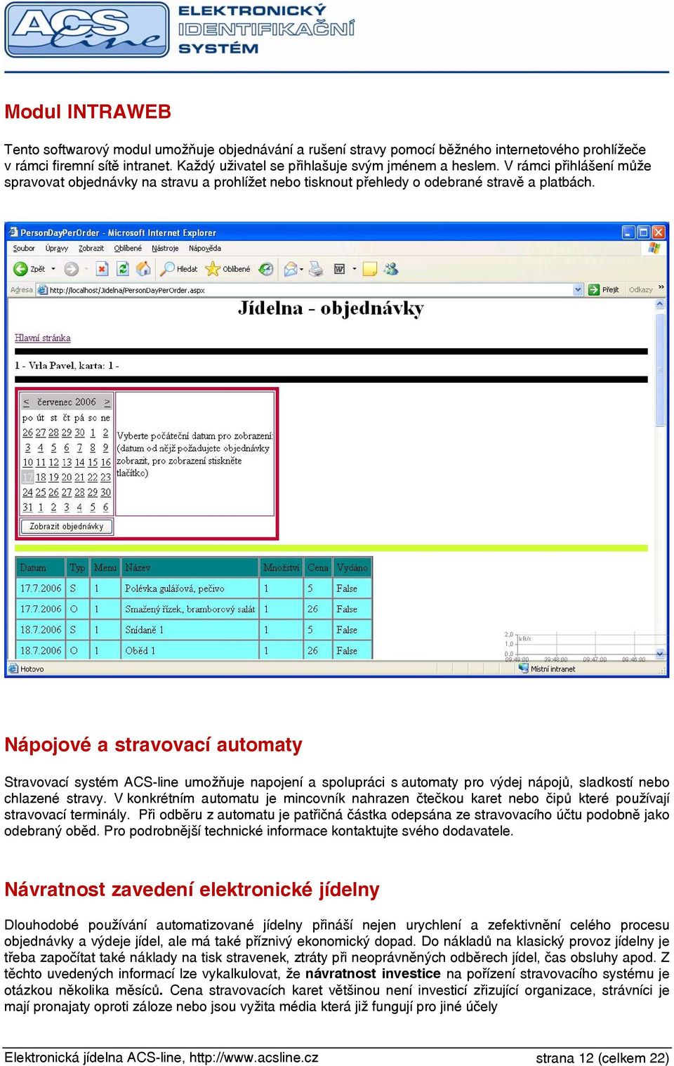 Nápojové a stravovací automaty Stravovací systém ACS-line umožňuje napojení a spolupráci s automaty pro výdej nápojů, sladkostí nebo chlazené stravy.