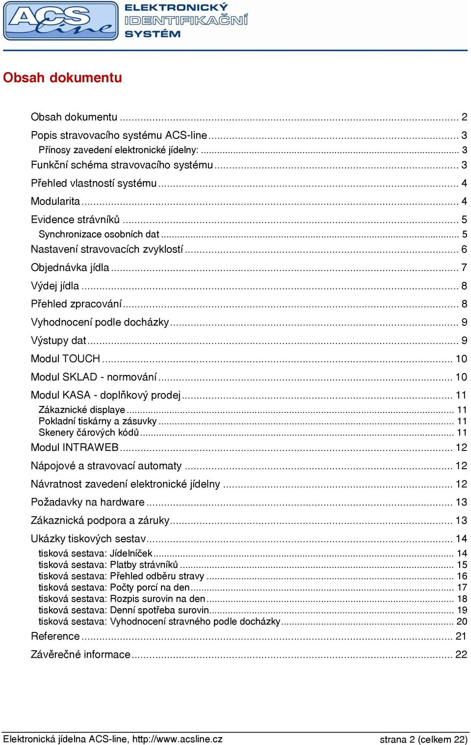 .. 8 Vyhodnocení podle docházky... 9 Výstupy dat... 9 Modul TOUCH... 10 Modul SKLAD - normování... 10 Modul KASA - doplňkový prodej... 11 Zákaznické displaye... 11 Pokladní tiskárny a zásuvky.