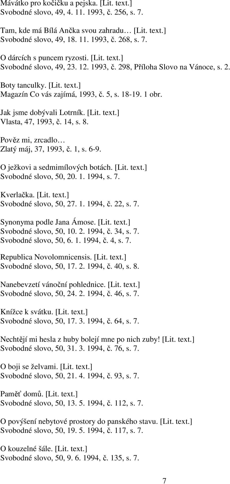 14, s. 8. Pověz mi, zrcadlo Zlatý máj, 37, 1993, č. 1, s. 6-9. O ježkovi a sedmimílových botách. [Lit. text.] Svobodné slovo, 50, 20. 1. 1994, s. 7. Kverlačka. [Lit. text.] Svobodné slovo, 50, 27. 1. 1994, č.