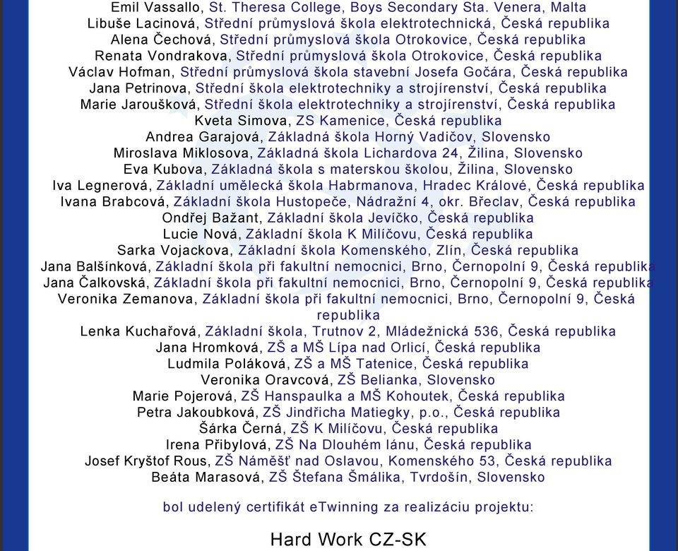 škola Otrokovice, Česká republika Václav Hofman, Střední průmyslová škola stavební Josefa Gočára, Česká republika Jana Petrinova, Střední škola elektrotechniky a strojírenství, Česká republika Marie