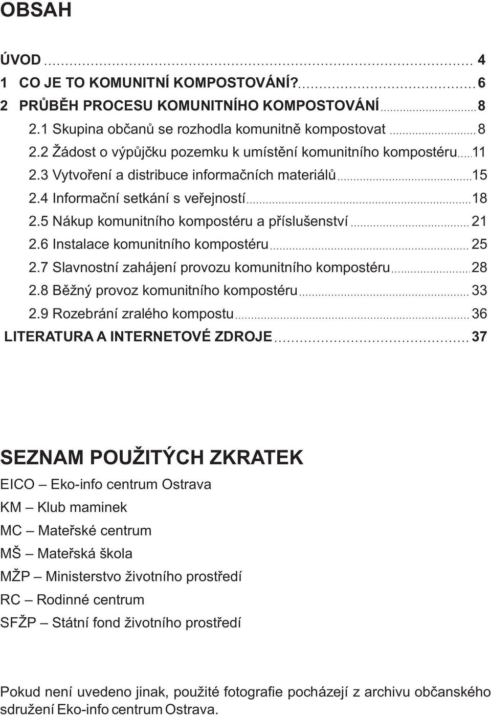 5 Nákup komunitního kompostéru a příslušenství 21 2.6 Instalace komunitního kompostéru 25 2.7 Slavnostní zahájení provozu komunitního kompostéru 28 2.8 Běžný provoz komunitního kompostéru 33 2.