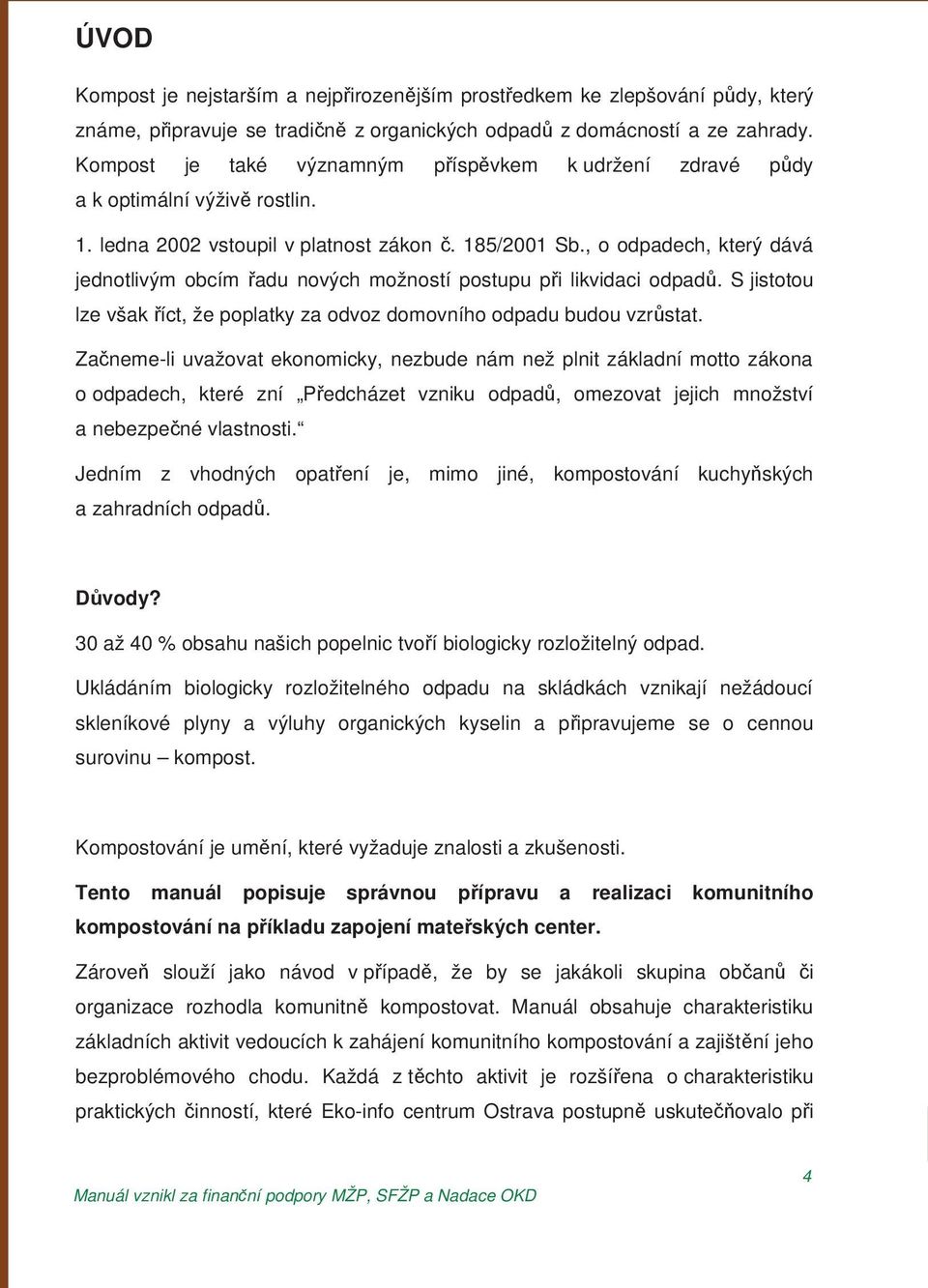 , o odpadech, který dává jednotlivým obcím adu nových možností postupu p i likvidaci odpad. S jistotou lze však íct, že poplatky za odvoz domovního odpadu budou vzr stat.