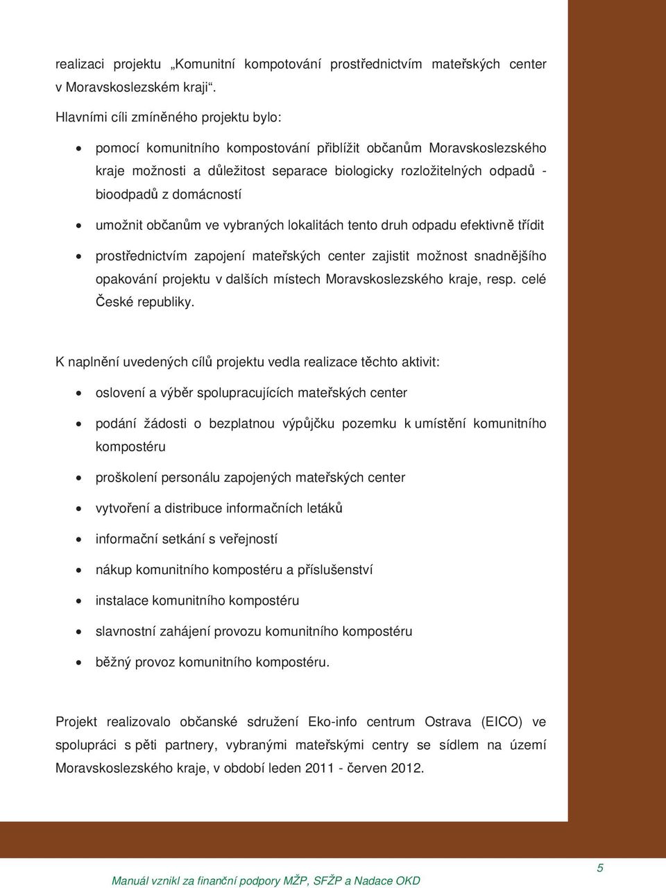 umožnit ob an m ve vybraných lokalitách tento druh odpadu efektivn t ídit prost ednictvím zapojení mate ských center zajistit možnost snadn jšího opakování projektu v dalších místech