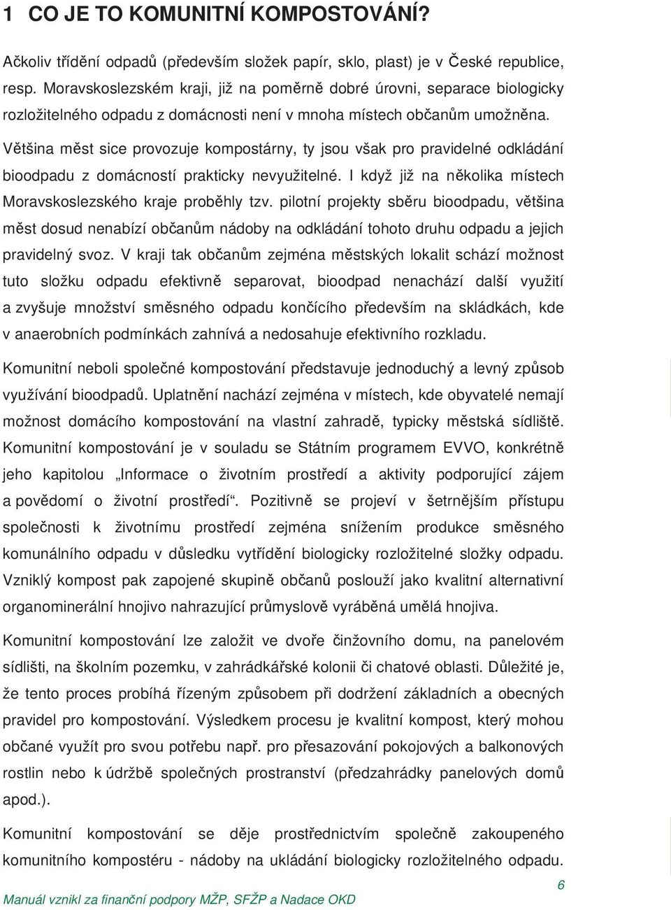 V tšina m st sice provozuje kompostárny, ty jsou však pro pravidelné odkládání bioodpadu z domácností prakticky nevyužitelné. I když již na n kolika místech Moravskoslezského kraje prob hly tzv.