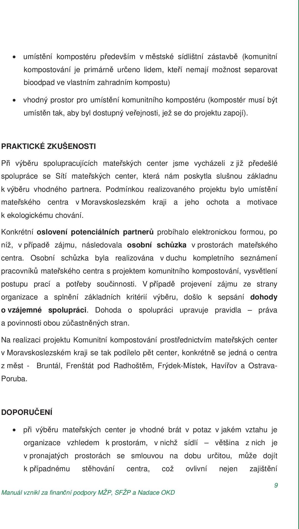 PRAKTICKÉ ZKUŠENOSTI P i výb ru spolupracujících mate ských center jsme vycházeli z již p edešlé spolupráce se Sítí mate ských center, která nám poskytla slušnou základnu k výb ru vhodného partnera.