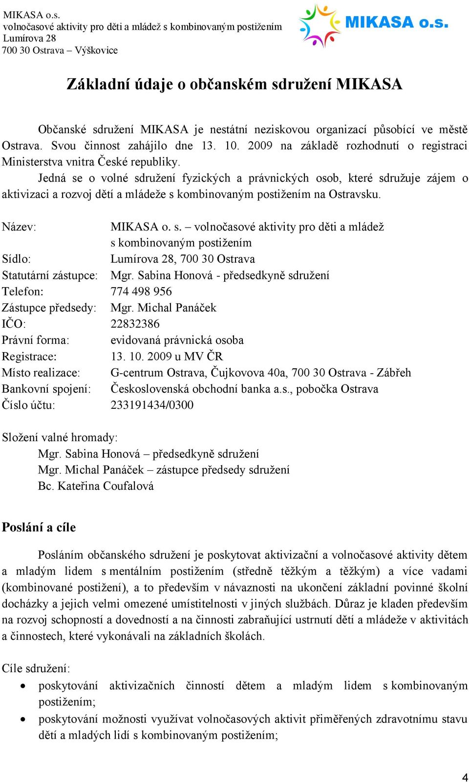 Jedná se o volné sdružení fyzických a právnických osob, které sdružuje zájem o aktivizaci a rozvoj dětí a mládeže s kombinovaným postižením na Ostravsku. Název: MIKASA o. s. volnočasové aktivity pro děti a mládež s kombinovaným postižením Sídlo:, 700 30 Ostrava Statutární zástupce: Mgr.