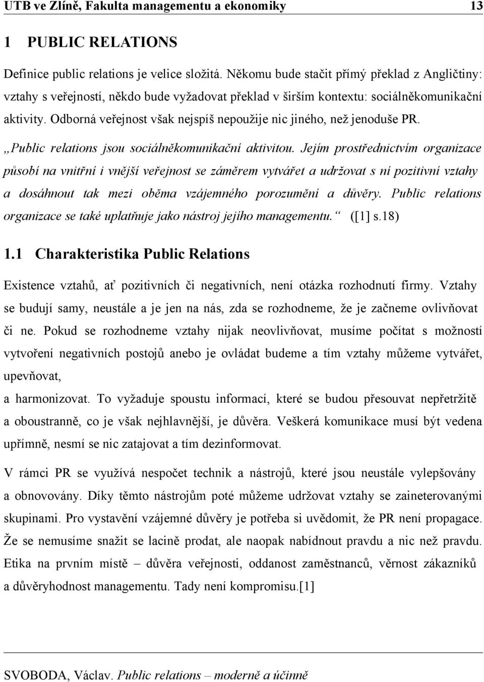 Odborná veřejnost však nejspíš nepoužije nic jiného, než jenoduše PR. Public relations jsou sociálněkomunikační aktivitou.