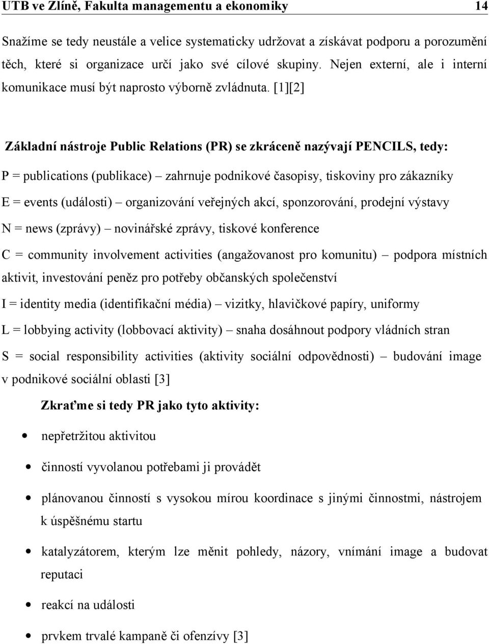 [1][2] Základní nástroje Public Relations (PR) se zkráceně nazývají PENCILS, tedy: P = publications (publikace) zahrnuje podnikové časopisy, tiskoviny pro zákazníky E = events (události) organizování