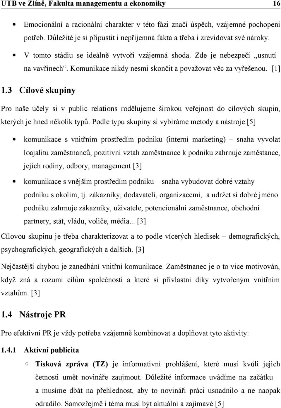 3 Cílové skupiny Pro naše účely si v public relations rodělujeme širokou veřejnost do cílových skupin, kterých je hned několik typů. Podle typu skupiny si vybíráme metody a nástroje.