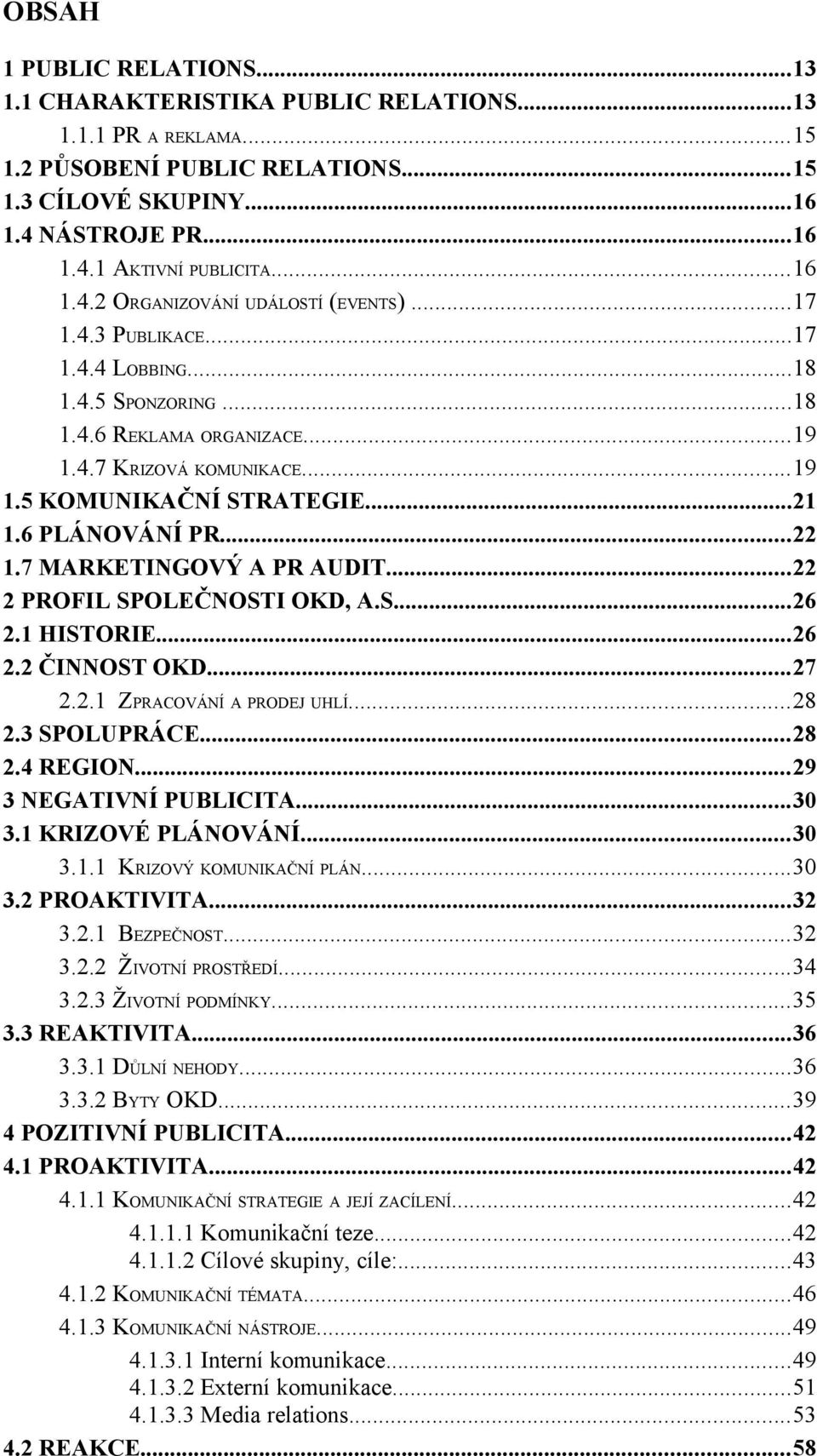 6 PLÁNOVÁNÍ PR...22 1.7 MARKETINGOVÝ A PR AUDIT...22 2 PROFIL SPOLEČNOSTI OKD, A.S...26 2.1 HISTORIE...26 2.2 ČINNOST OKD...27 2.2.1 ZPRACOVÁNÍ A PRODEJ UHLÍ...28 2.3 SPOLUPRÁCE...28 2.4 REGION.