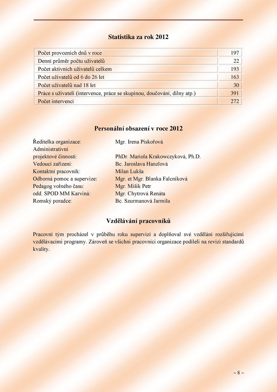 ) 391 Počet intervencí 272 Personální obsazení v roce 2012 Ředitelka organizace: Administrativní projektové činnosti: Vedoucí zařízení: Kontaktní pracovník: Odborná pomoc a supervize: Pedagog volného