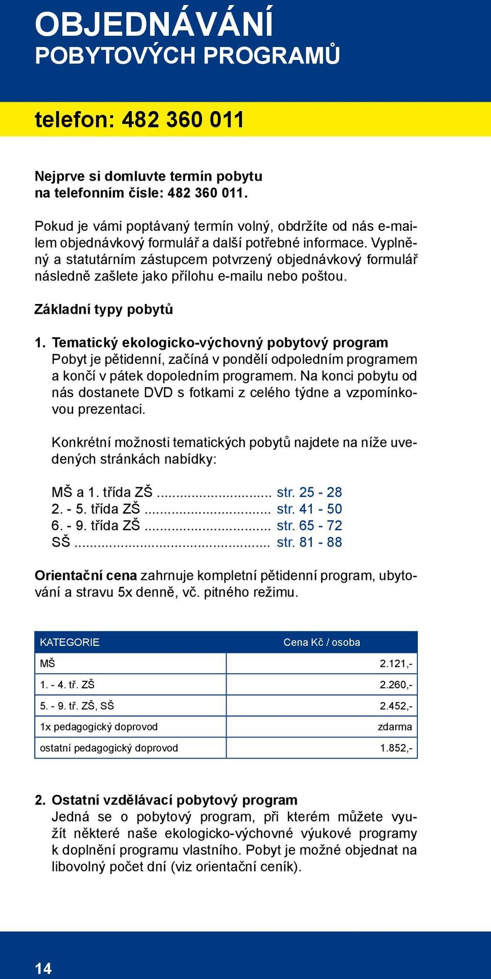 Vyplněný a statutárním zástupcem potvrzený objednávkový formulář následně zašlete jako přílohu e-mailu nebo poštou. Základní typy pobytů 1.