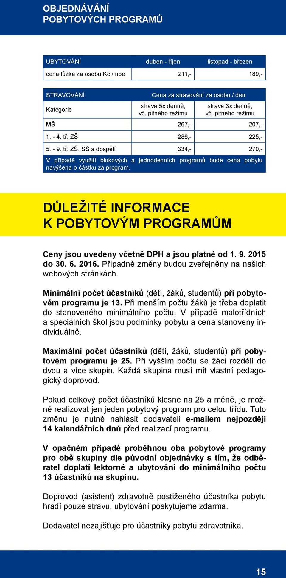 ZŠ 286,- 225,- 5. - 9. tř. ZŠ, SŠ a dospělí 334,- 270,- V případě využití blokových a jednodenních programů bude cena pobytu navýšena o částku za program.