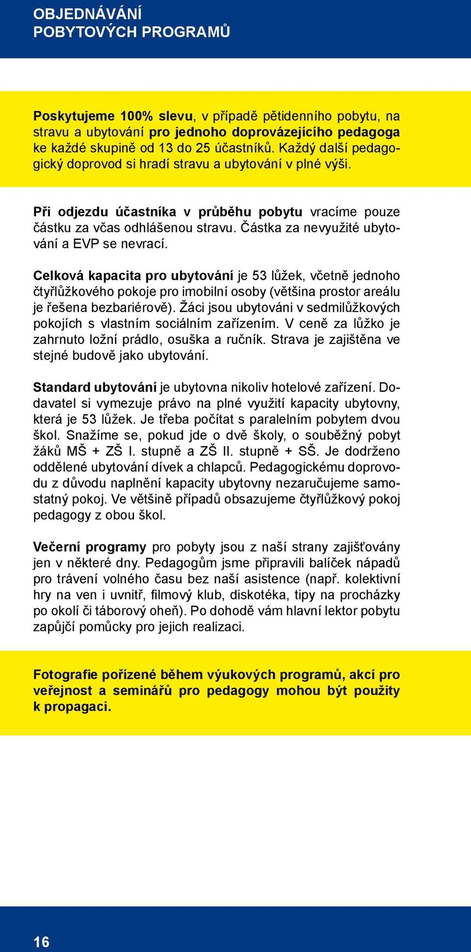 Částka za nevyužité ubytování a EVP se nevrací. Celková kapacita pro ubytování je 53 lůžek, včetně jednoho čtyřlůžkového pokoje pro imobilní osoby (většina prostor areálu je řešena bezbariérově).