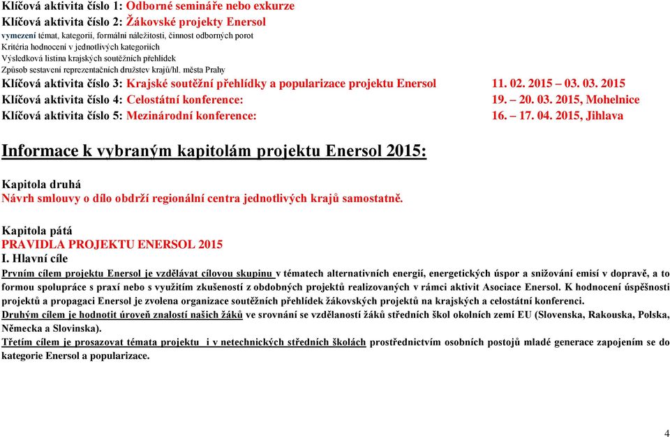 města Prahy Klíčová aktivita číslo 3: Krajské soutěžní přehlídky a popularizace projektu Enersol 11. 02. 2015 03. 03. 2015 Klíčová aktivita číslo 4: Celostátní konference: 19. 20. 03. 2015, Mohelnice Klíčová aktivita číslo 5: Mezinárodní konference: 16.