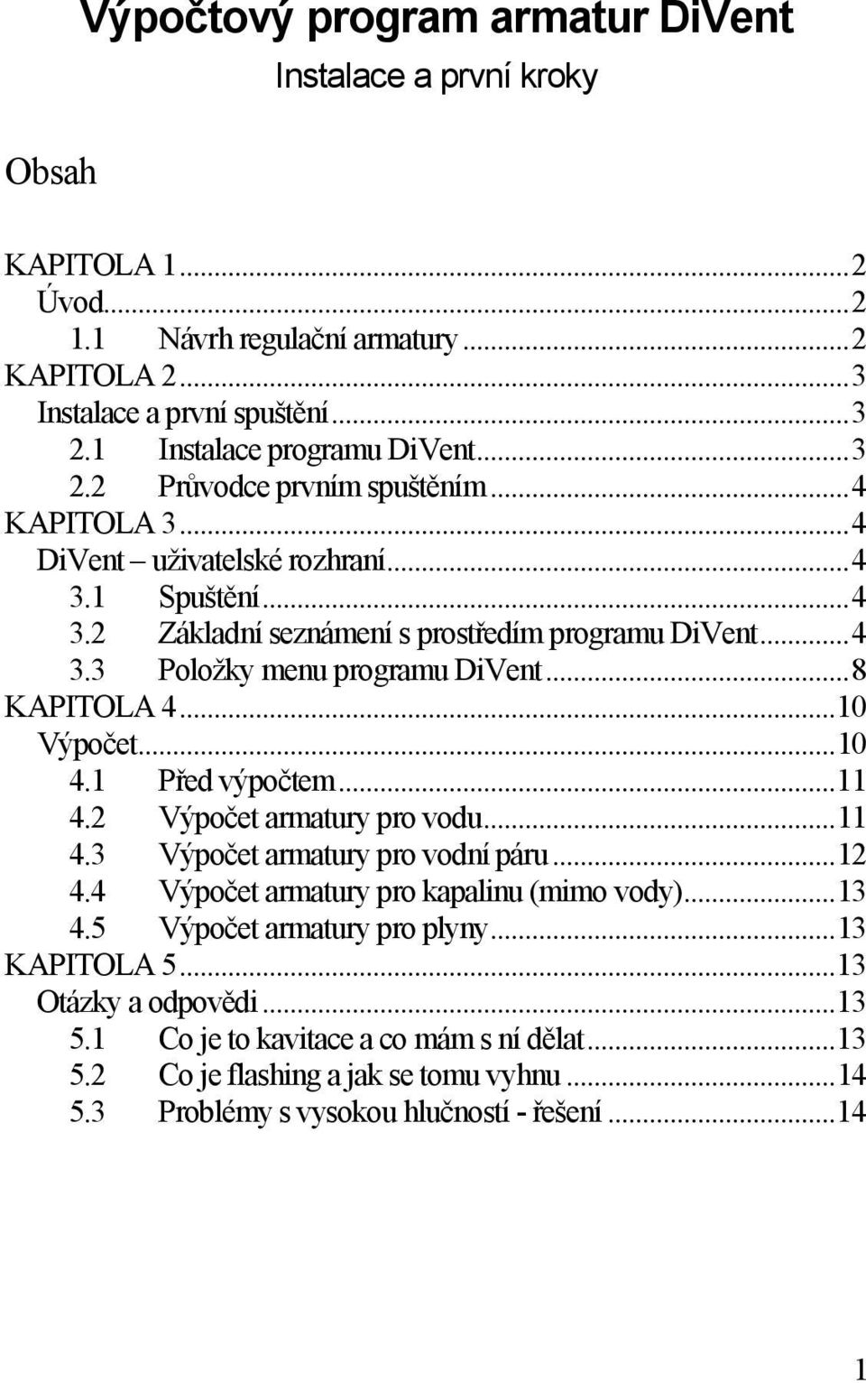 ..8 KAPITOLA 4...10 Výpočet...10 4.1 Před výpočtem...11 4.2 Výpočet armatury pro vodu...11 4.3 Výpočet armatury pro vodní páru...12 4.4 Výpočet armatury pro kapalinu (mimo vody)...13 4.