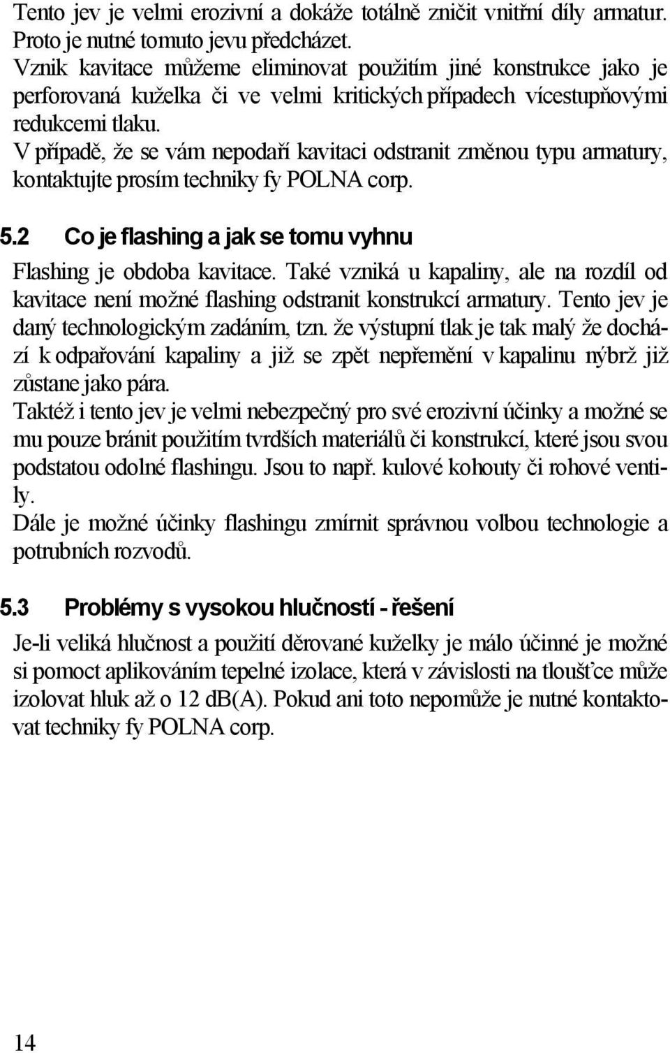 V případě, že se vám nepodaří kavitaci odstranit změnou typu armatury, kontaktujte prosím techniky fy POLNA corp. 5.2 Co je flashing a jak se tomu vyhnu Flashing je obdoba kavitace.