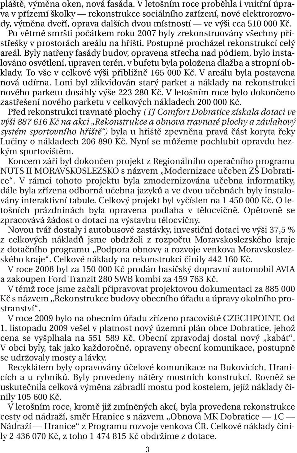 Po větrné smršti počátkem roku 2007 byly zrekonstruovány všechny přístřešky v prostorách areálu na hřišti. Postupně procházel rekonstrukcí celý areál.