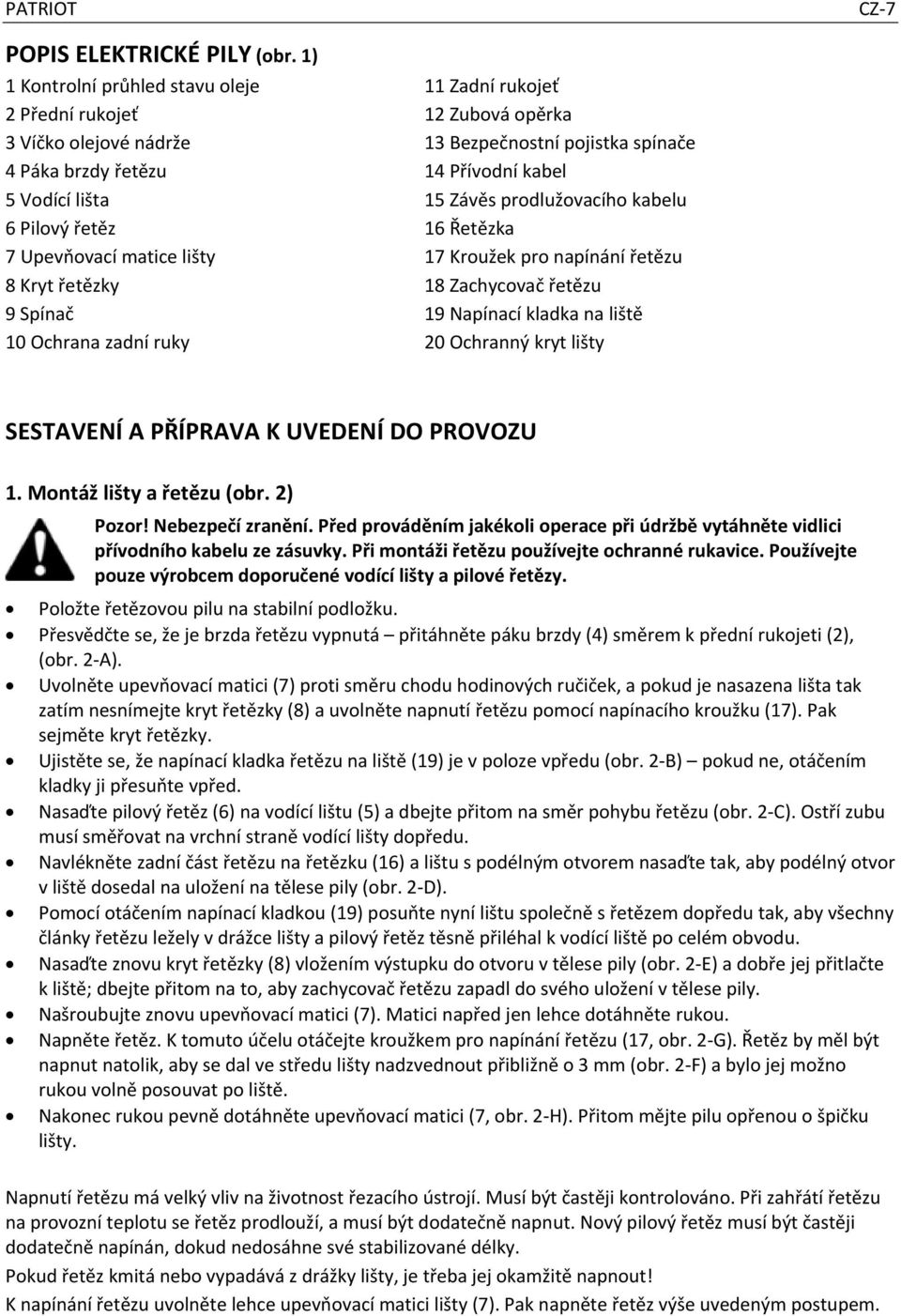 Závěs prodlužovacího kabelu 6 Pilový řetěz 16 Řetězka 7 Upevňovací matice lišty 17 Kroužek pro napínání řetězu 8 Kryt řetězky 18 Zachycovač řetězu 9 Spínač 19 Napínací kladka na liště 10 Ochrana