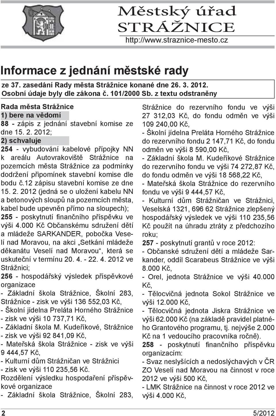 2012; 2) schvaluje 254 - vybudování kabelové přípojky NN k areálu Autovrakoviště Strážnice na pozemcích města Strážnice za podmínky dodržení připomínek stavební komise dle bodu č.