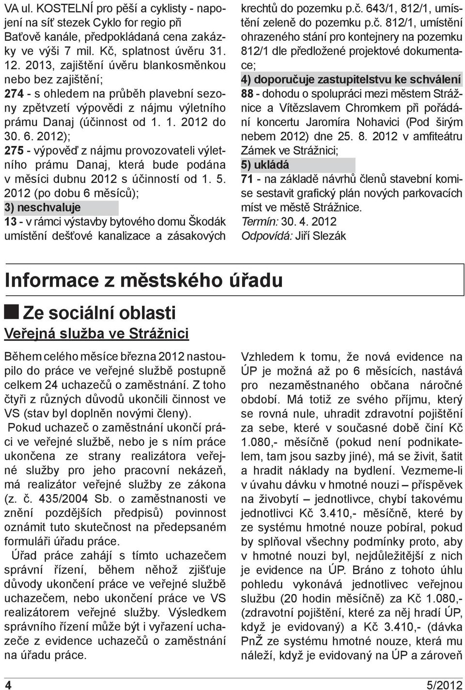 2012); 275 - výpověď z nájmu provozovateli výletního prámu Danaj, která bude podána v měsíci dubnu 2012 s účinností od 1. 5.