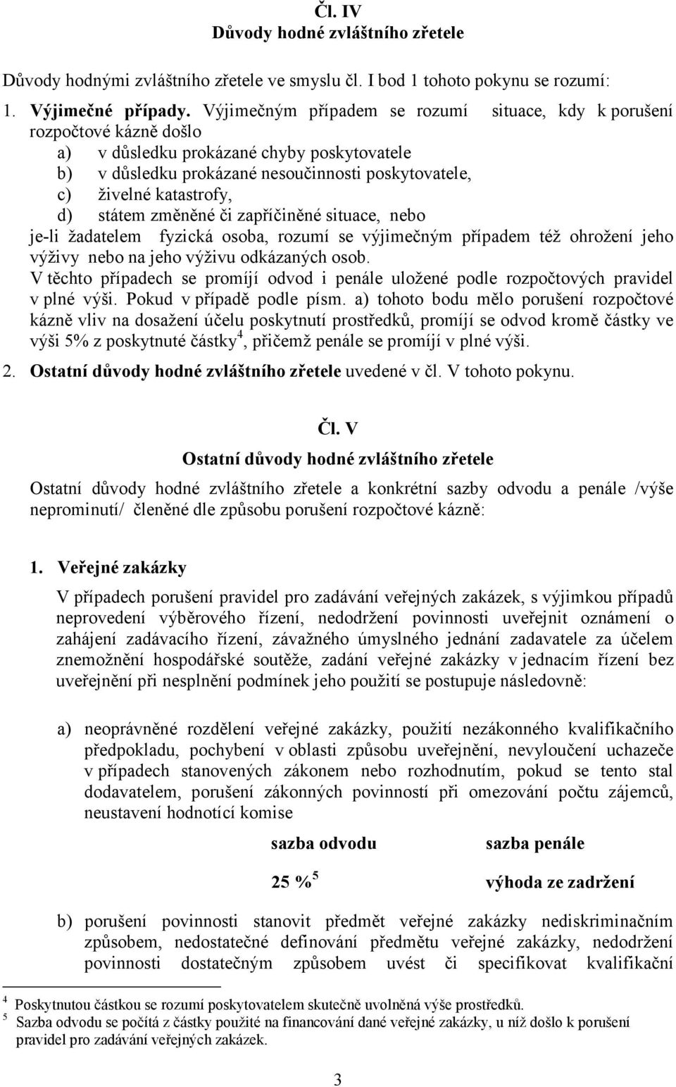 státem změněné či zapříčiněné situace, nebo je-li žadatelem fyzická osoba, rozumí se výjimečným případem též ohrožení jeho výživy nebo na jeho výživu odkázaných osob.