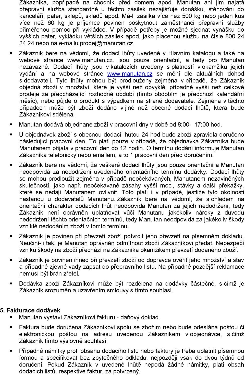 V případě potřeby je možné sjednat vynášku do vyšších pater, vykládku větších zásilek apod. jako placenou službu na čísle 800 24 24 24 nebo na e-mailu:prodej@manutan.