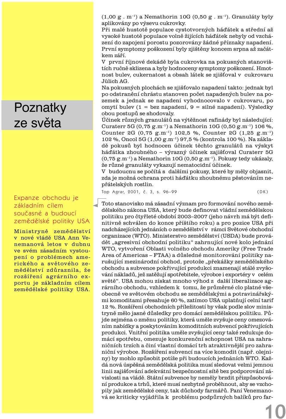 Pøi malé hustotì populace cystotvorných háïátek a støední až vysoké hustotì populace volnì žijících háïátek nebyly od vzcházení do zapojení porostu pozorovány žádné pøíznaky napadení.