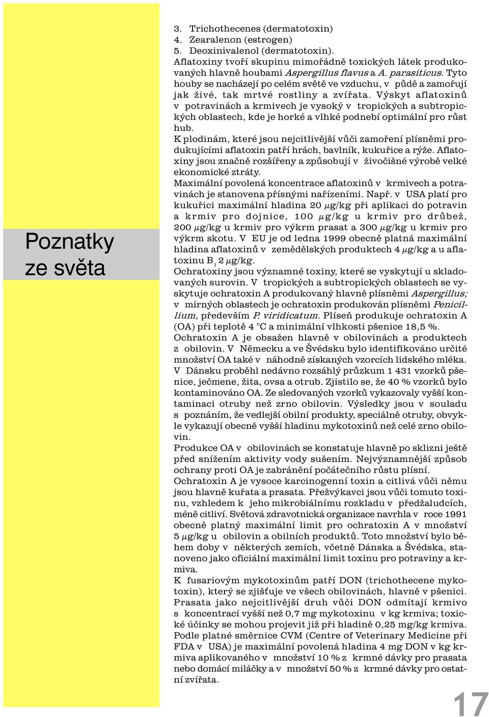 Tyto houby se nacházejí po celém svìtì ve vzduchu, v pùdì a zamoøují jak živé, tak mrtvé rostliny a zvíøata.