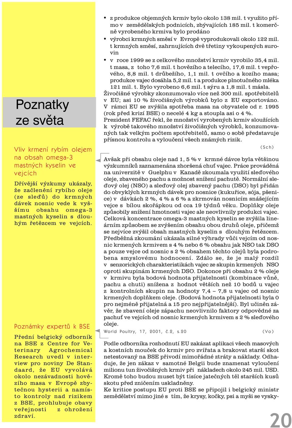 Poznámky expertù k BSE Pøední belgický odborník na BSE z Centre for Veterinary Agrochemical Research uvedl v interview pro noviny De Standaard, že EU vyvolává okolo nezávadnosti hovìzího masa v