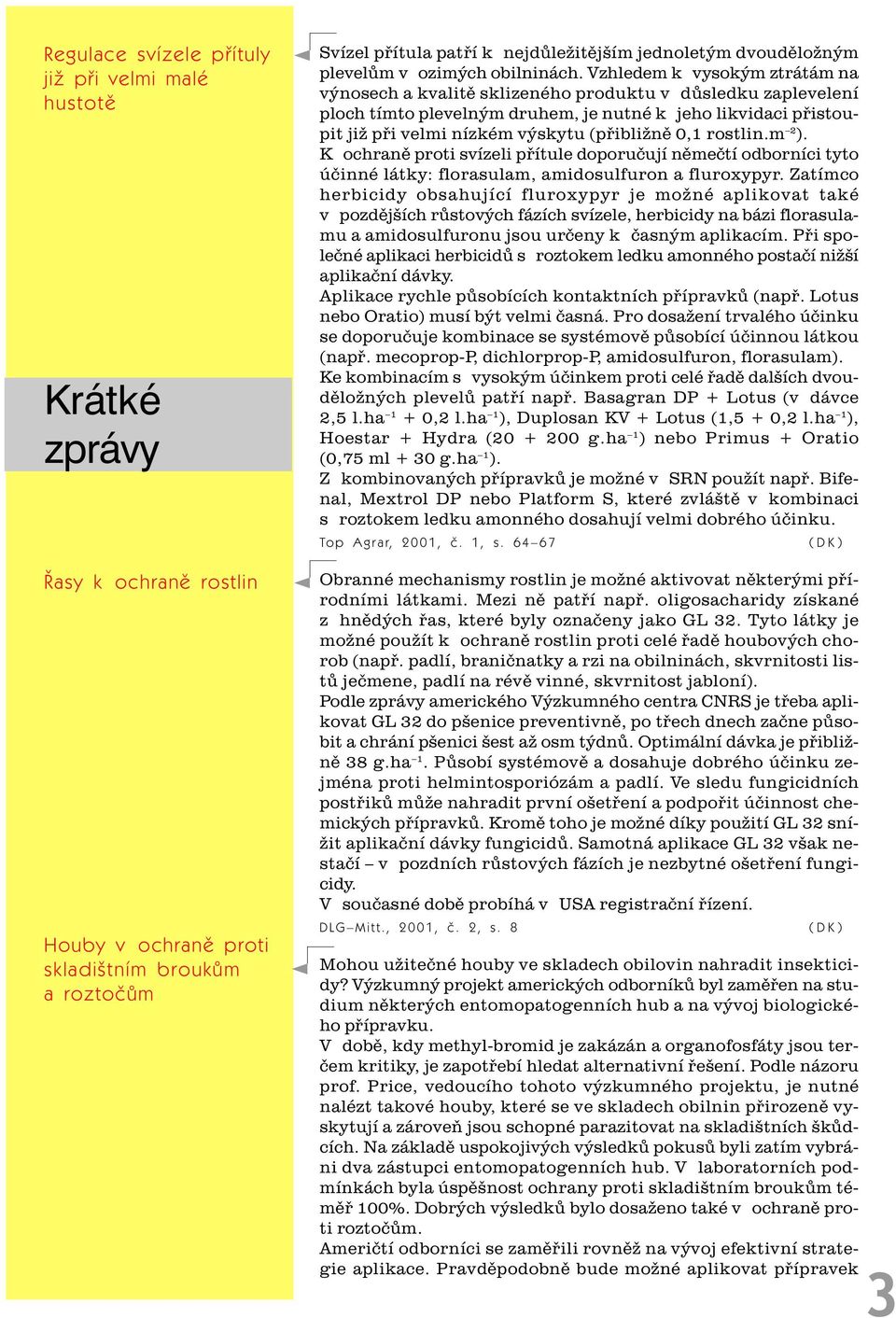 Vzhledem k vysokým ztrátám na výnosech a kvalitì sklizeného produktu v dùsledku zaplevelení ploch tímto plevelným druhem, je nutné k jeho likvidaci pøistoupit již pøi velmi nízkém výskytu (pøibližnì