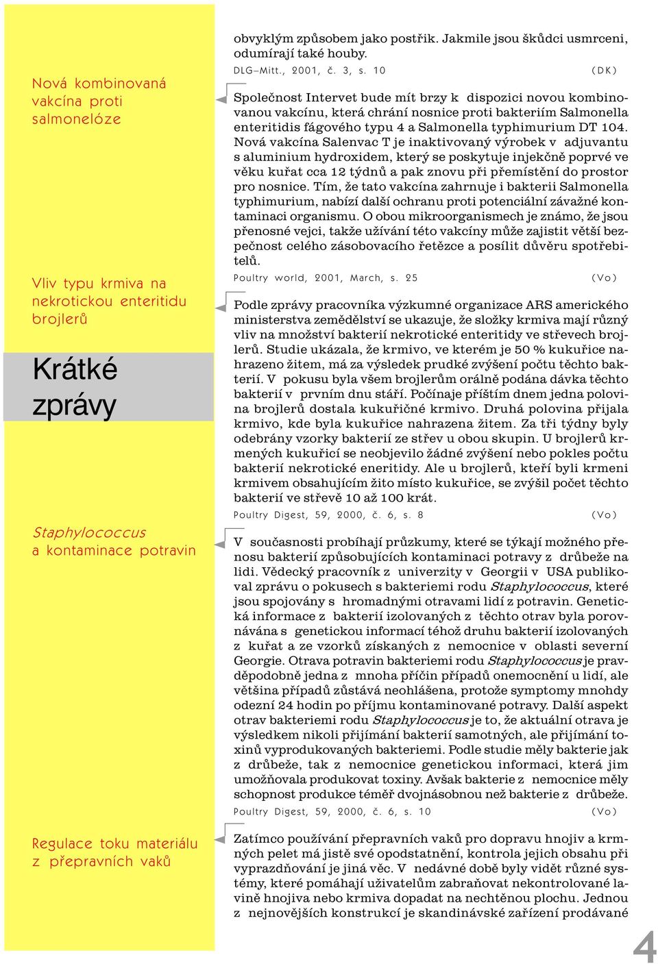 10 (DK) Spoleènost Intervet bude mít brzy k dispozici novou kombinovanou vakcínu, která chrání nosnice proti bakteriím Salmonella enteritidis fágového typu 4 a Salmonella typhimurium DT 104.